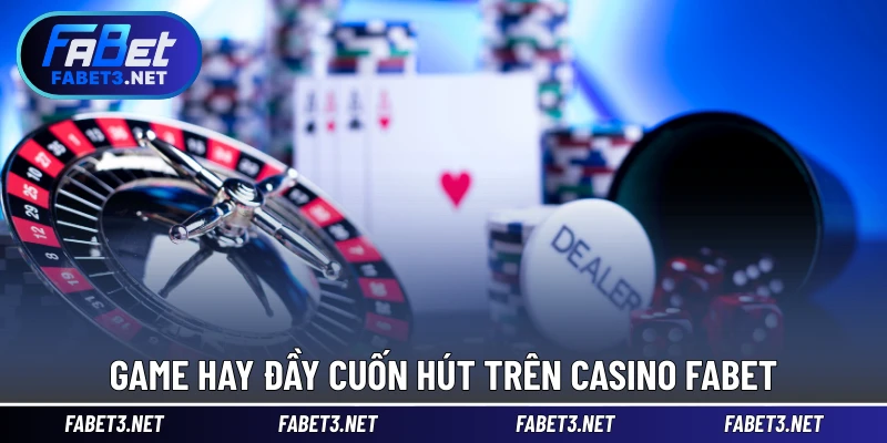 Game hay đầy cuốn hút trên Casino FABET