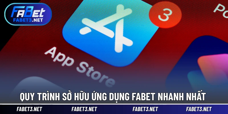 Quy trình sở hữu ứng dụng FABET nhanh nhất